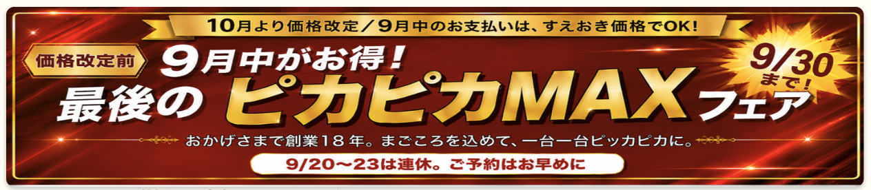 価格改定前 9月中がお得!最後のピカピカMAXフェア 9/30まで|10月より価格改定・9月中にお支払いいただければ10月末までの施術に適用できます(カーコーティングのみ対応します)